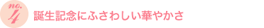 誕生記念にふさわしい華やかさ